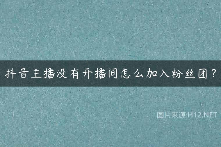 抖音主播没有开播间怎么加入粉丝团？