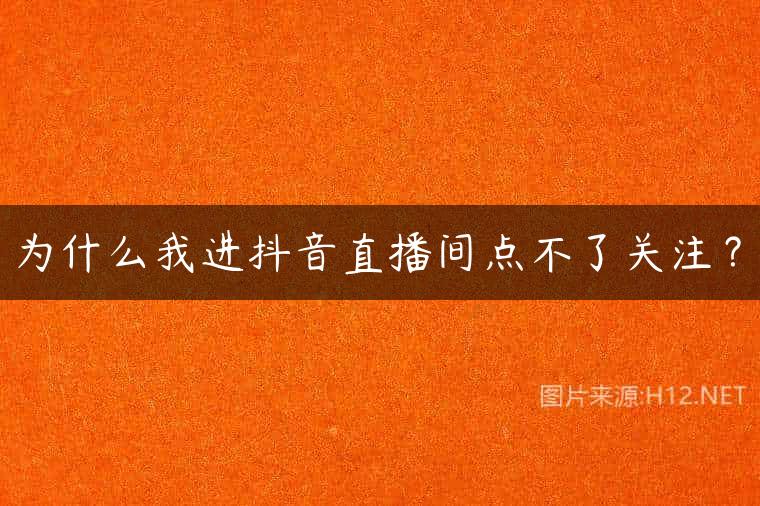 为什么我进抖音直播间点不了关注？