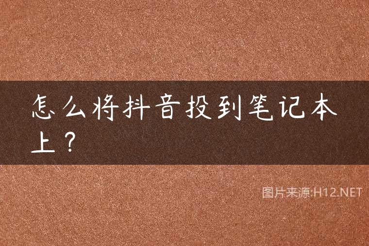 怎么将抖音投到笔记本上？