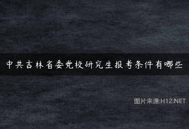 中共吉林省委党校研究生报考条件有哪些
