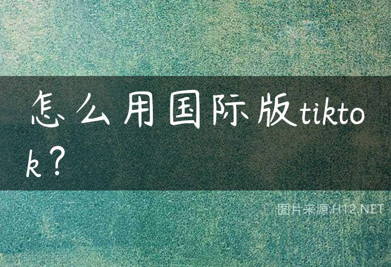 怎么用国际版tiktok？
