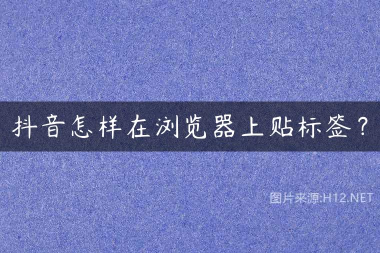 抖音怎样在浏览器上贴标签？