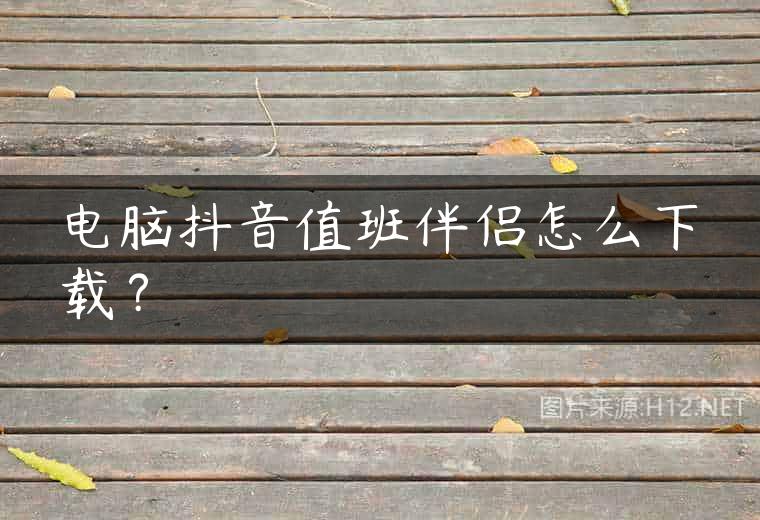 电脑抖音值班伴侣怎么下载？