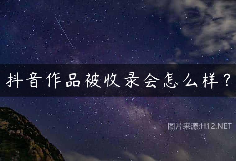 抖音作品被收录会怎么样？