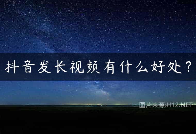 抖音发长视频有什么好处？
