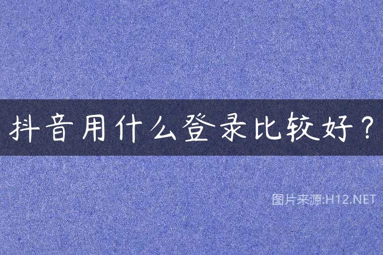 抖音用什么登录比较好？