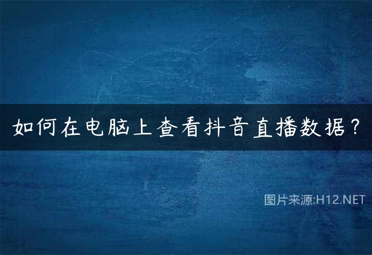 如何在电脑上查看抖音直播数据？