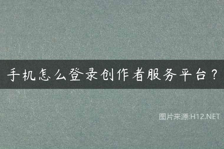 手机怎么登录创作者服务平台？