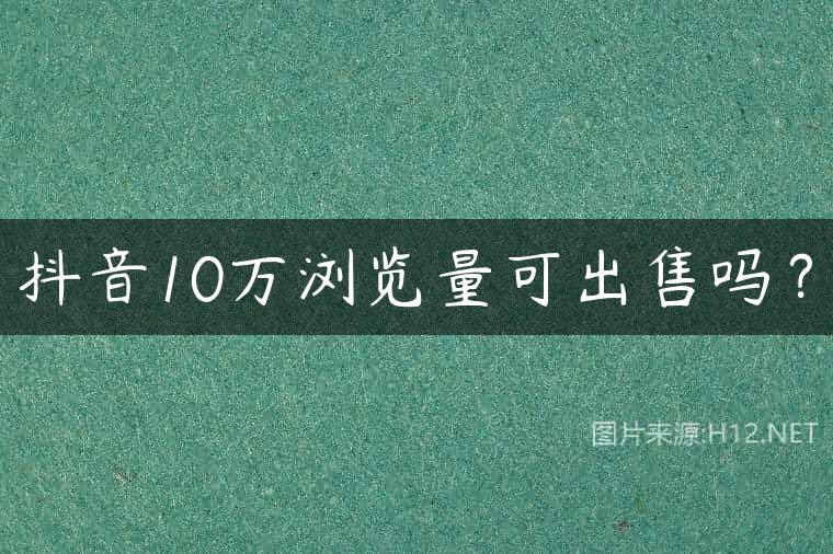 抖音10万浏览量可出售吗？