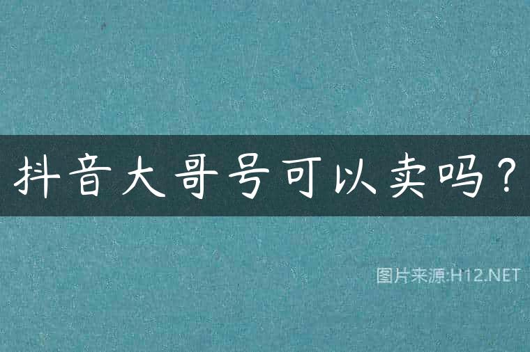 抖音大哥号可以卖吗？