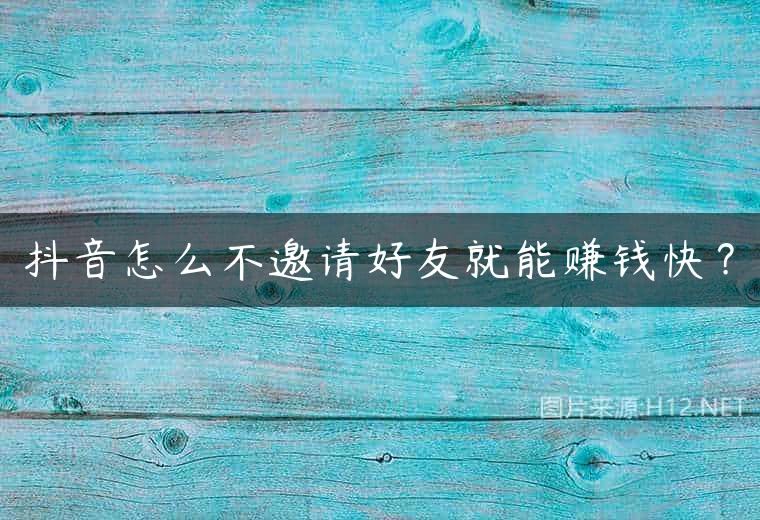 抖音怎么不邀请好友就能赚钱快？