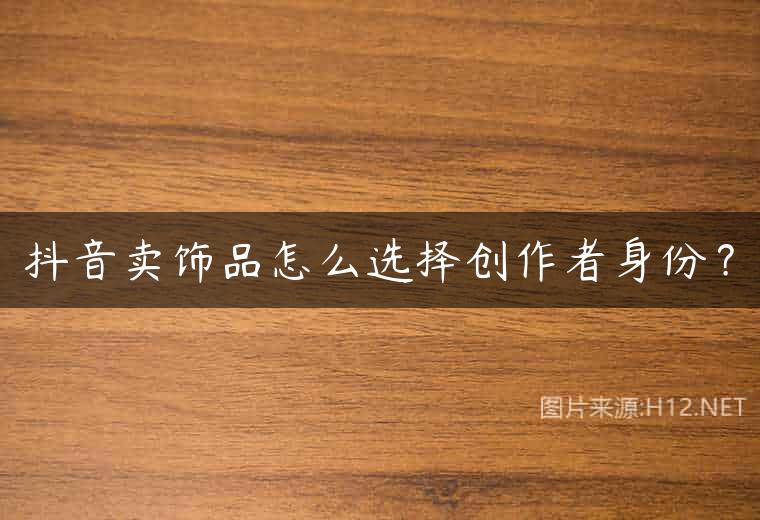 抖音卖饰品怎么选择创作者身份？
