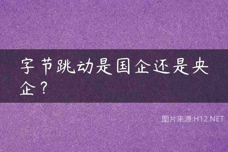 字节跳动是国企还是央企？