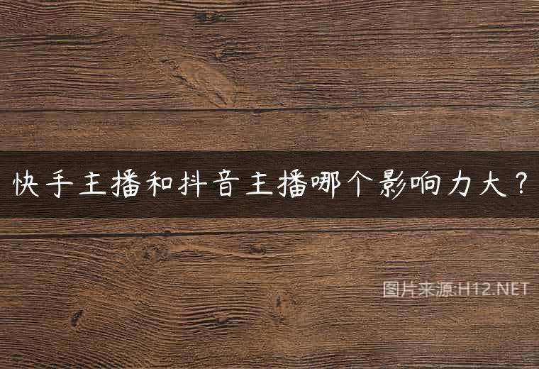 快手主播和抖音主播哪个影响力大？