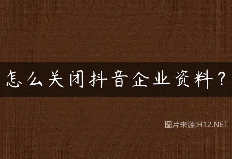 怎么关闭抖音企业资料？