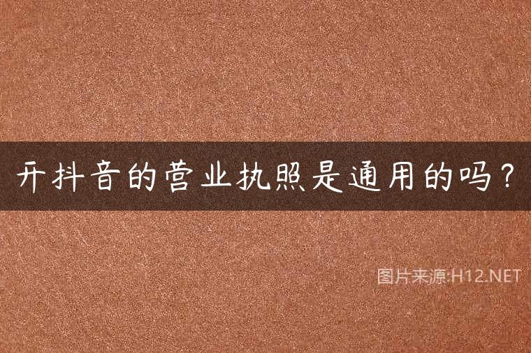 开抖音的营业执照是通用的吗？
