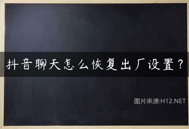 抖音聊天怎么恢复出厂设置？