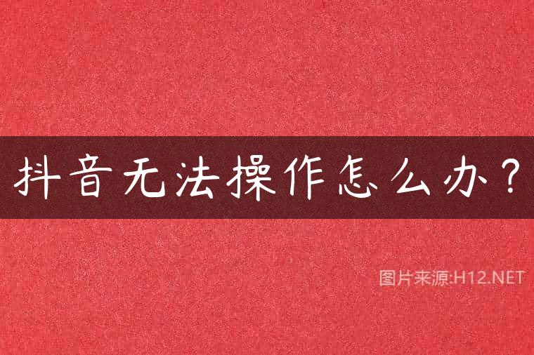 抖音无法操作怎么办？