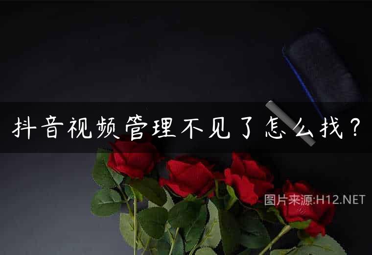 抖音视频管理不见了怎么找？