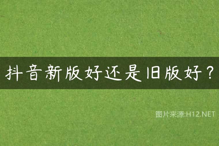 抖音新版好还是旧版好？