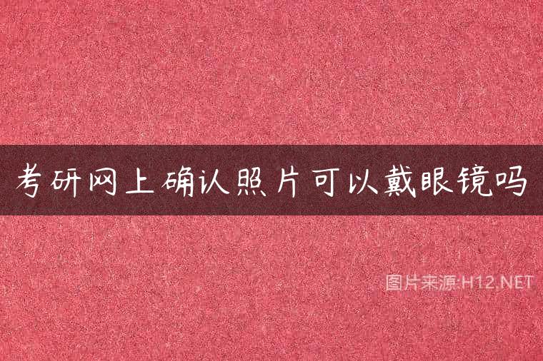 考研网上确认照片可以戴眼镜吗