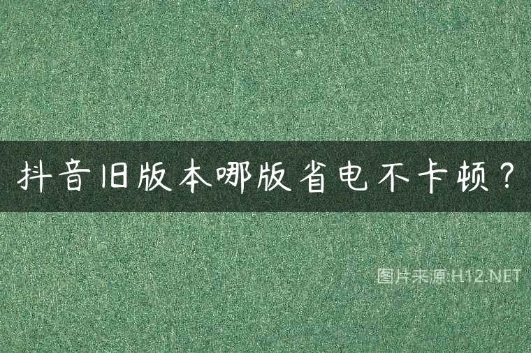 抖音旧版本哪版省电不卡顿？