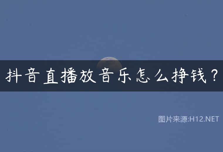 抖音直播放音乐怎么挣钱？