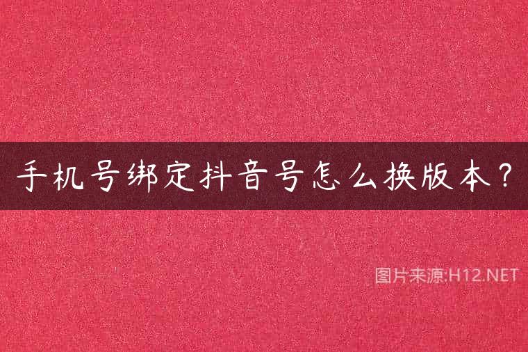 手机号绑定抖音号怎么换版本？