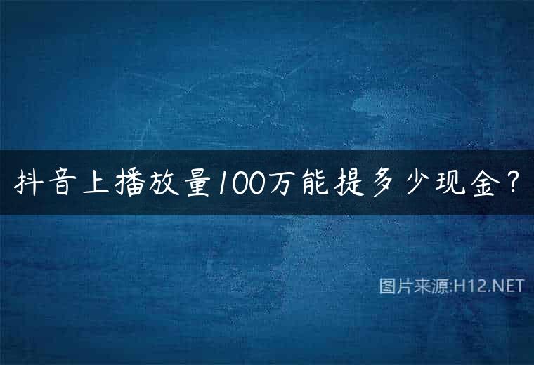 抖音上播放量100万能提多少现金？