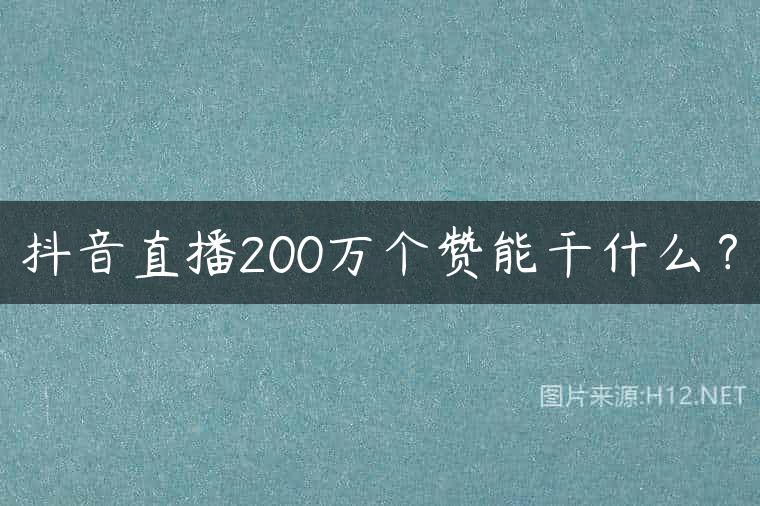 抖音直播200万个赞能干什么？