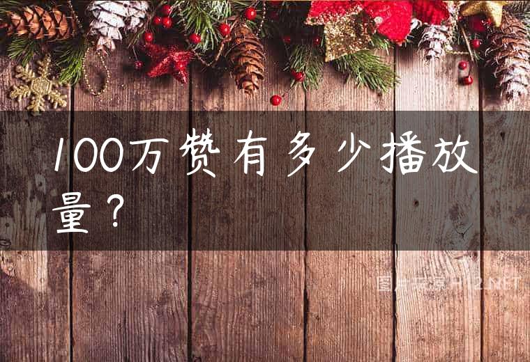 100万赞有多少播放量？