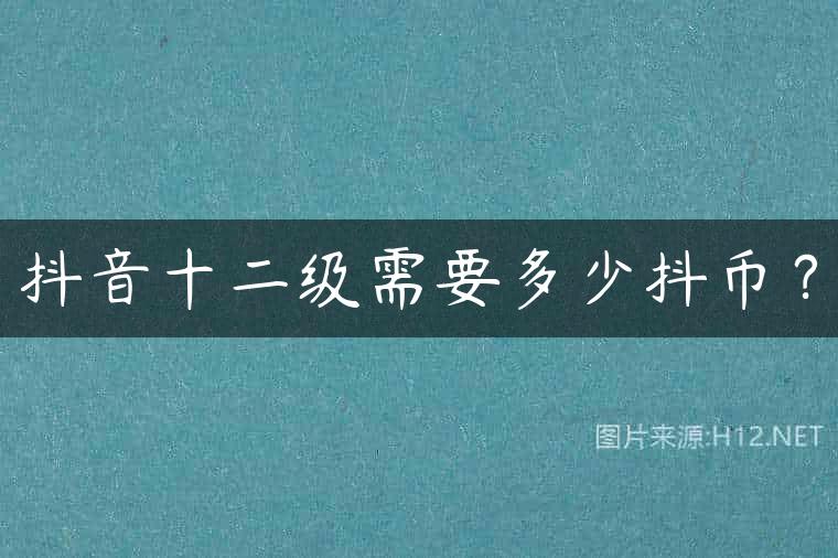 抖音十二级需要多少抖币？