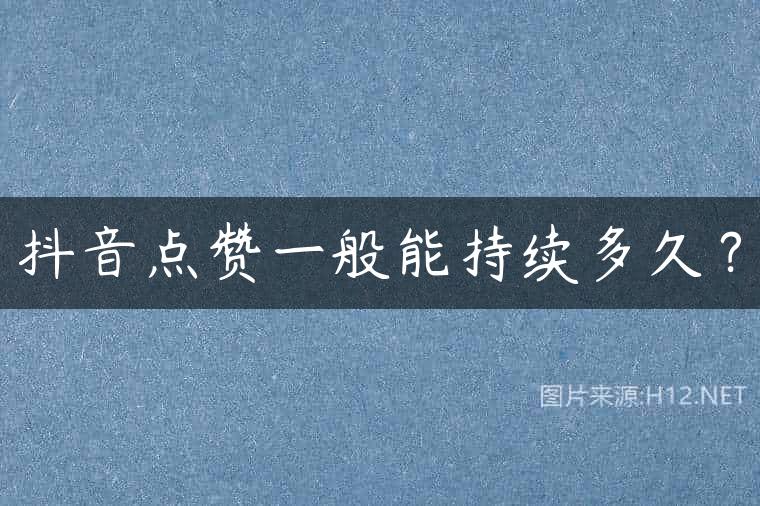 抖音点赞一般能持续多久？