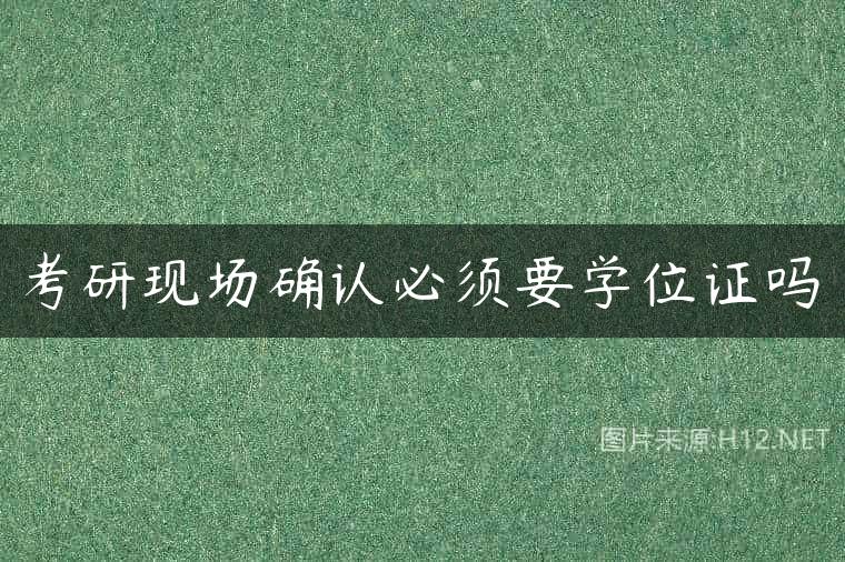考研现场确认必须要学位证吗