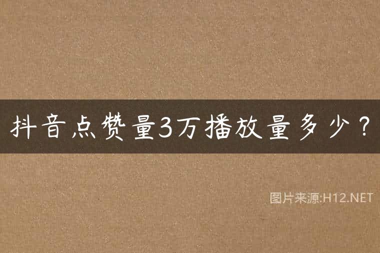 抖音点赞量3万播放量多少？