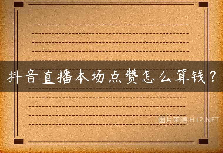 抖音直播本场点赞怎么算钱？