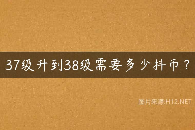 37级升到38级需要多少抖币？