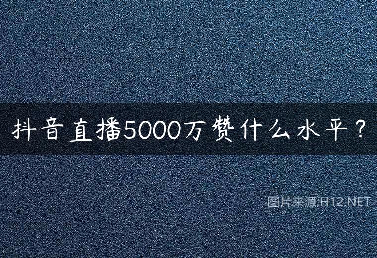 抖音直播5000万赞什么水平？