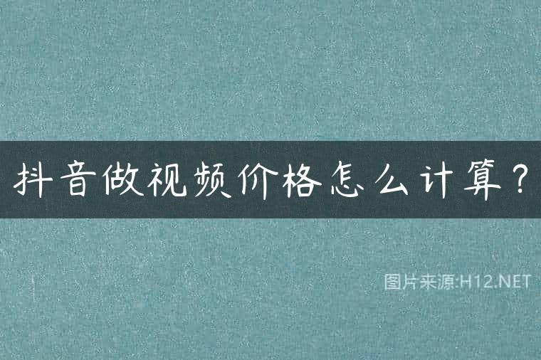 抖音做视频价格怎么计算？