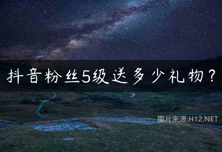 抖音粉丝5级送多少礼物？