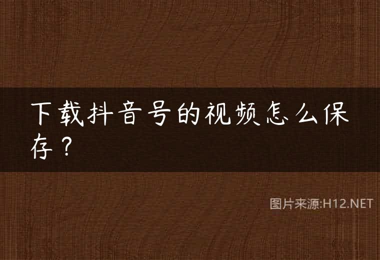 下载抖音号的视频怎么保存？