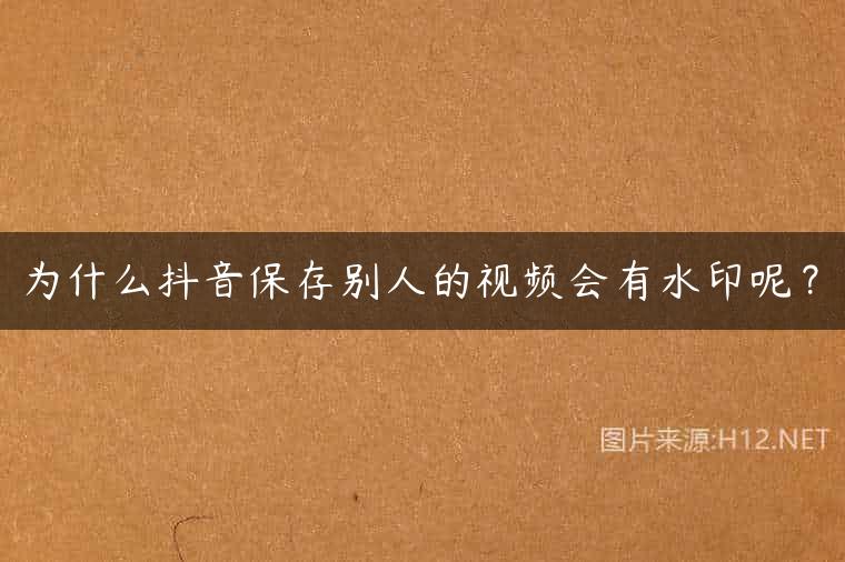 为什么抖音保存别人的视频会有水印呢？