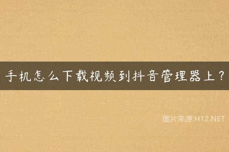 手机怎么下载视频到抖音管理器上？