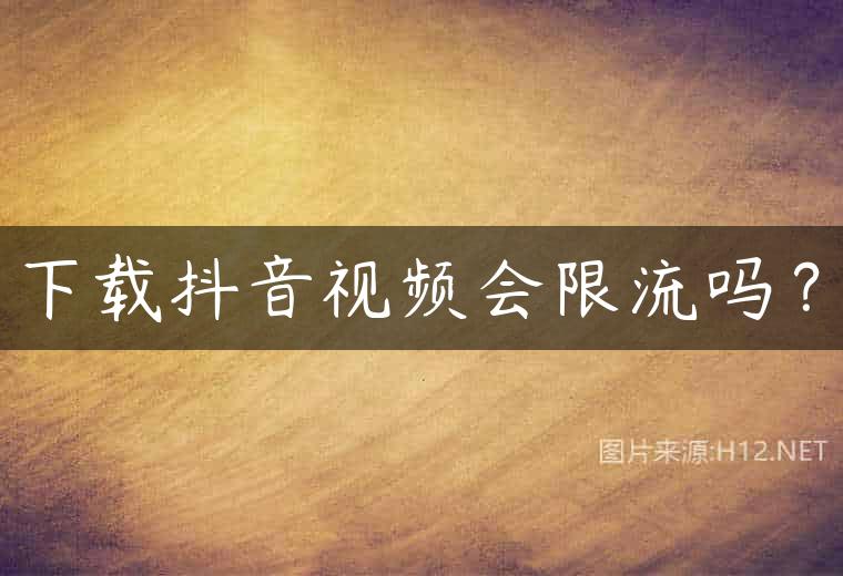 下载抖音视频会限流吗？