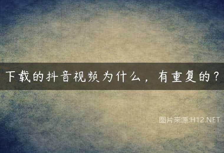 下载的抖音视频为什么，有重复的？