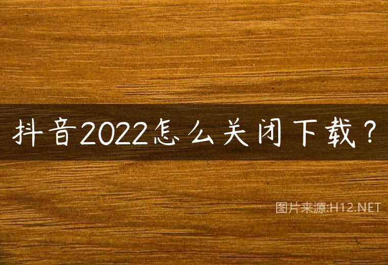 抖音2022怎么关闭下载？