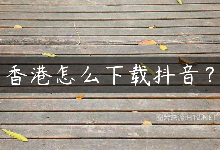 香港怎么下载抖音？