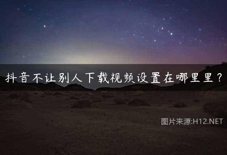 抖音不让别人下载视频设置在哪里里？