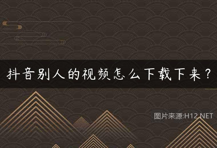 抖音别人的视频怎么下载下来？