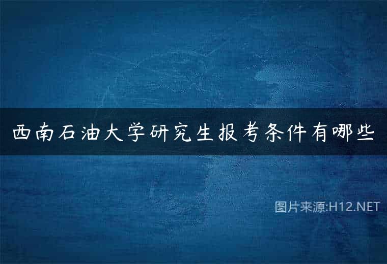 西南石油大学研究生报考条件有哪些